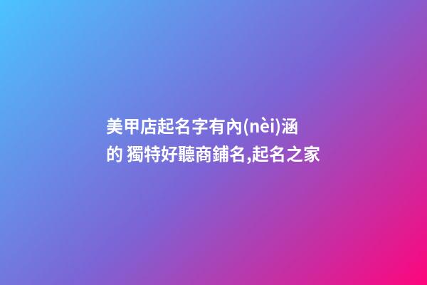 美甲店起名字有內(nèi)涵的 獨特好聽商鋪名,起名之家-第1張-店鋪起名-玄機派